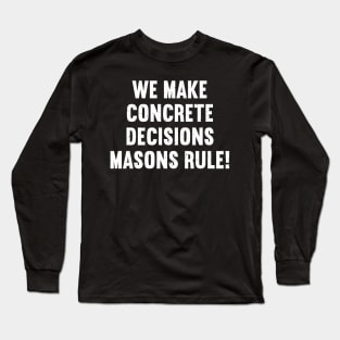 We Make Concrete Decisions Masons Rule! Long Sleeve T-Shirt